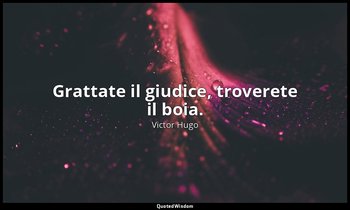 Grattate il giudice, troverete il boia. — Victor Hugo