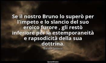 Se il nostro Bruno lo superò per l'impeto e lo slancio del suo eroico furore , g — Baruch Spinoza