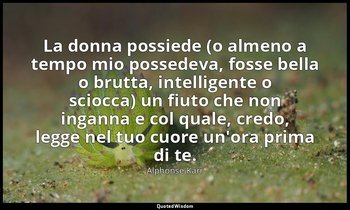 La donna possiede (o almeno a tempo mio possedeva, fosse bella o brutta, intelli — Alphonse Karr