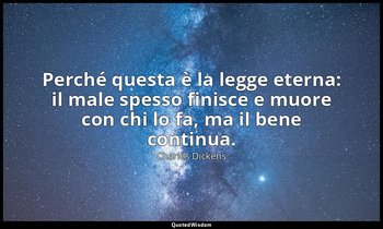 Perché questa è la legge eterna: il male spesso finisce e muore con chi lo fa, m — Charles Dickens