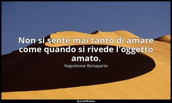 Non si sente mai tanto di amare come quando si rivede l'oggetto amato. — Napoleone Bonaparte