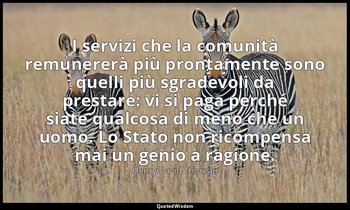 I servizi che la comunità remunererà più prontamente sono quelli più sgradevoli  — Henry David Thoreau