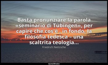 Basta pronunziare la parola «seminario di Tübingen», per capire che cos'è , in f — Friedrich Nietzsche