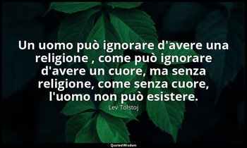 Un uomo può ignorare d'avere una religione , come può ignorare d'avere un cuore, — Lev Tolstoj