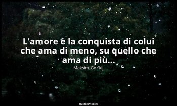 L'amore è la conquista di colui che ama di meno, su quello che ama di più... — Maksim Gor'kij