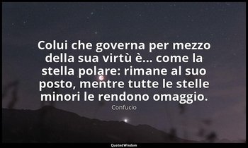 Colui che governa per mezzo della sua virtù è... come la stella polare: rimane a — Confucio