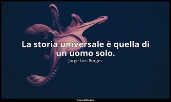 La storia universale è quella di un uomo solo. — Jorge Luis Borges