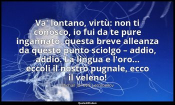 Va' lontano, virtù: non ti conosco, io fui da te pure ingannato, questa breve al — Michail Jur'evič Lermontov