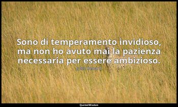 Sono di temperamento invidioso, ma non ho avuto mai la pazienza necessaria per e — Jules Renard