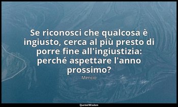 Se riconosci che qualcosa è ingiusto, cerca al più presto di porre fine all'ingi — Mencio