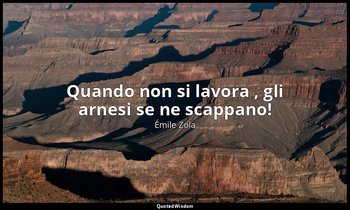 Quando non si lavora , gli arnesi se ne scappano! — Émile Zola