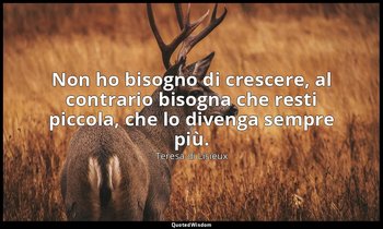 Non ho bisogno di crescere, al contrario bisogna che resti piccola, che lo diven — Teresa di Lisieux