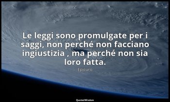 Le leggi sono promulgate per i saggi, non perché non facciano ingiustizia , ma p — Epicuro