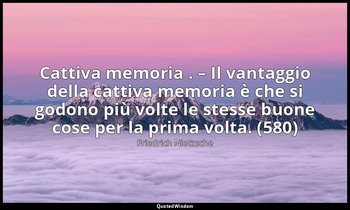 Cattiva memoria . – Il vantaggio della cattiva memoria è che si godono più volte — Friedrich Nietzsche