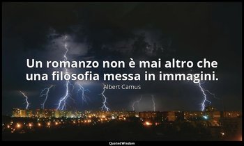 Un romanzo non è mai altro che una filosofia messa in immagini. — Albert Camus
