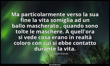 Ma particolarmente verso la sua fine la vita somiglia ad un ballo mascherato , q — Arthur Schopenhauer