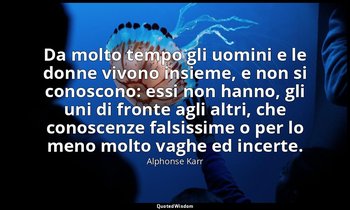 Da molto tempo gli uomini e le donne vivono insieme, e non si conoscono: essi no — Alphonse Karr