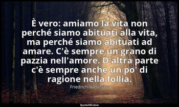 È vero: amiamo la vita non perché siamo abituati alla vita, ma perché siamo abit — Friedrich Nietzsche