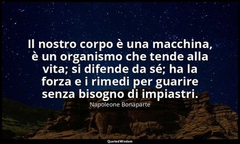 Il nostro corpo è una macchina, è un organismo che tende alla vita; si difende d — Napoleone Bonaparte