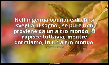 Nell'ingenua opinione di chi si sveglia, il sogno , se pure non proviene da un a — Sigmund Freud