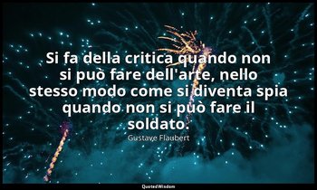 Si fa della critica quando non si può fare dell'arte, nello stesso modo come si  — Gustave Flaubert
