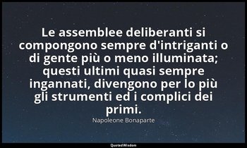 Le assemblee deliberanti si compongono sempre d'intriganti o di gente più o meno — Napoleone Bonaparte