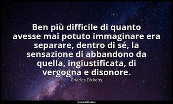 Ben più difficile di quanto avesse mai potuto immaginare era separare, dentro di — Charles Dickens