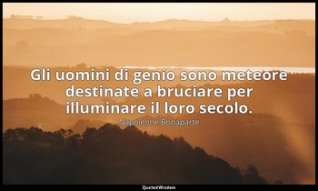 Gli uomini di genio sono meteore destinate a bruciare per illuminare il loro sec — Napoleone Bonaparte