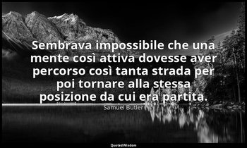 Sembrava impossibile che una mente così attiva dovesse aver percorso così tanta  — Samuel Butler