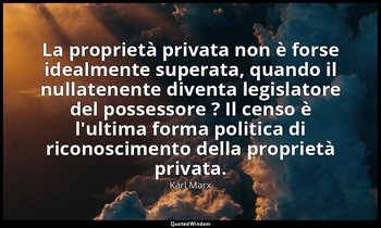 La proprietà privata non è forse idealmente superata, quando il nullatenente div — Karl Marx