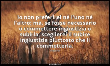 Io non preferirei né l'uno né l'altro; ma, se fosse necessario o commettere ingi — Platone