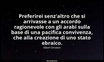 Preferirei senz'altro che si arrivasse a un accordo ragionevole con gli arabi su — Albert Einstein