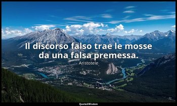 Il discorso falso trae le mosse da una falsa premessa. — Aristotele