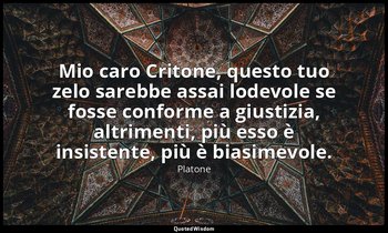 Mio caro Critone, questo tuo zelo sarebbe assai lodevole se fosse conforme a giu — Platone