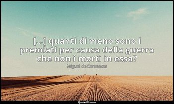[...] quanti di meno sono i premiati per causa della guerra che non i morti in e — Miguel de Cervantes