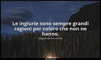 Le ingiurie sono sempre grandi ragioni per coloro che non ne hanno. — Miguel de Cervantes