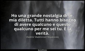 Ho una grande nostalgia di te, mia diletta. Tutti hanno bisogno di avere qualcun — Vladimir Vladimirovič Majakovskij