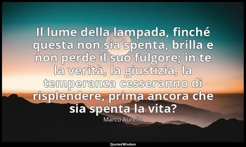 Il lume della lampada, finché questa non sia spenta, brilla e non perde il suo f — Marco Aurelio