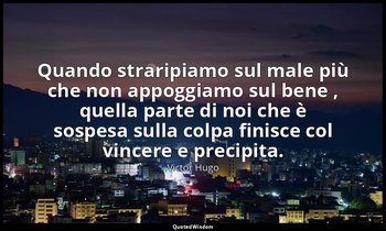 Quando straripiamo sul male più che non appoggiamo sul bene , quella parte di no — Victor Hugo