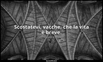 Scostatevi, vacche, che la vita è breve. — Gabriel García Márquez