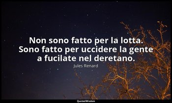Non sono fatto per la lotta. Sono fatto per uccidere la gente a fucilate nel der — Jules Renard