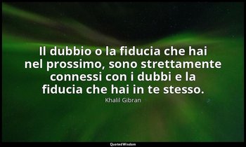 Il dubbio o la fiducia che hai nel prossimo, sono strettamente connessi con i du — Khalil Gibran