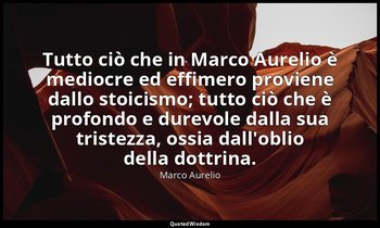 Tutto ciò che in Marco Aurelio è mediocre ed effimero proviene dallo stoicismo;  — Marco Aurelio