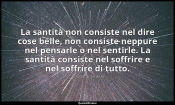 La santità non consiste nel dire cose belle, non consiste neppure nel pensarle o — Teresa di Lisieux