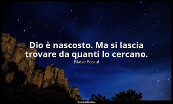 Dio è nascosto. Ma si lascia trovare da quanti lo cercano. (da Pensieri inediti  — Blaise Pascal
