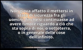 Non giova affatto il mettersi in stato di sicurezza fra gli uomini, finché si co — Epicuro
