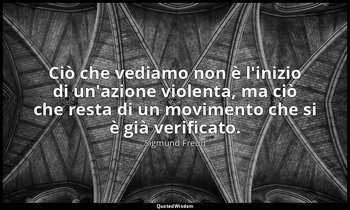 Ciò che vediamo non è l'inizio di un'azione violenta, ma ciò che resta di un mov — Sigmund Freud