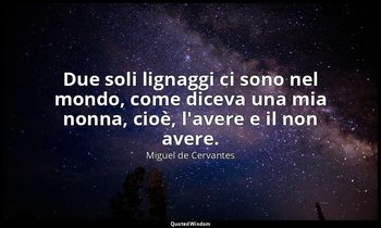 Due soli lignaggi ci sono nel mondo, come diceva una mia nonna, cioè, l'avere e  — Miguel de Cervantes