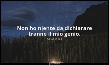 Non ho niente da dichiarare tranne il mio genio. — Oscar Wilde