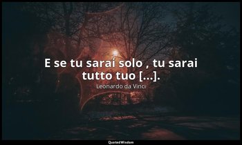 E se tu sarai solo , tu sarai tutto tuo [...]. (parte seconda, 48, Della vita de — Leonardo da Vinci